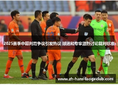 2025赛季中超判罚争议引发热议 球迷和专家激烈讨论裁判标准