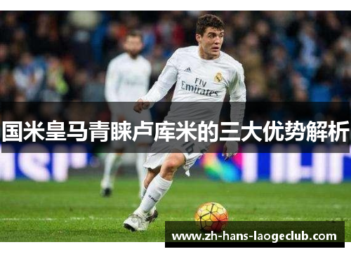 国米皇马青睐卢库米的三大优势解析