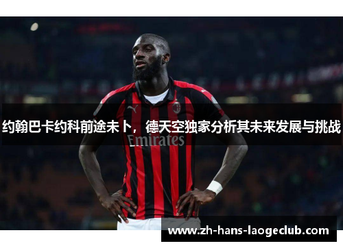 约翰巴卡约科前途未卜，德天空独家分析其未来发展与挑战
