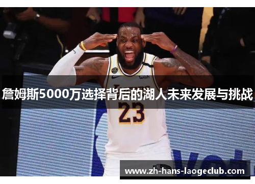 詹姆斯5000万选择背后的湖人未来发展与挑战 詹姆斯5000万选择背后的湖人未来发展与挑战