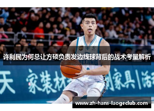 许利民为何总让方硕负责发边线球背后的战术考量解析