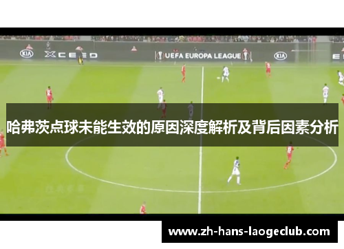 哈弗茨点球未能生效的原因深度解析及背后因素分析