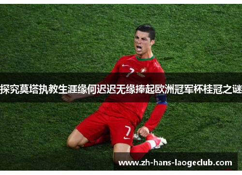 探究莫塔执教生涯缘何迟迟无缘捧起欧洲冠军杯桂冠之谜