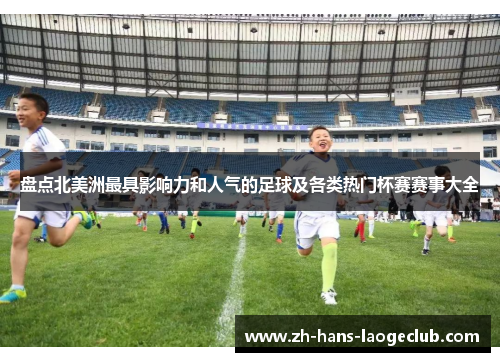 盘点北美洲最具影响力和人气的足球及各类热门杯赛赛事大全 盘点北美洲最具影响力和人气的足球及各类热门杯赛赛事大全