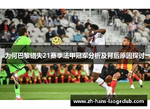 为何巴黎错失21赛季法甲冠军分析及背后原因探讨