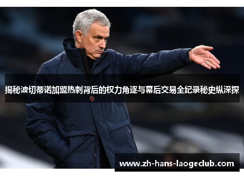 揭秘波切蒂诺加盟热刺背后的权力角逐与幕后交易全纪录秘史纵深探 揭秘波切蒂诺加盟热刺背后的权力角逐与幕后交易全纪录秘史纵深探