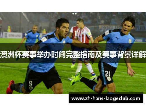 澳洲杯赛事举办时间完整指南及赛事背景详解 澳洲杯赛事举办时间完整指南及赛事背景详解
