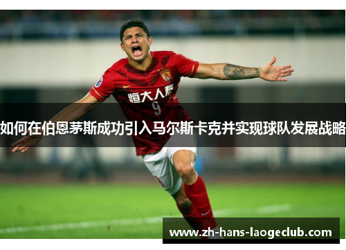 如何在伯恩茅斯成功引入马尔斯卡克并实现球队发展战略