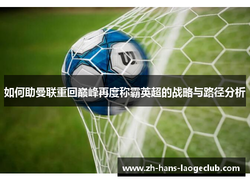 如何助曼联重回巅峰再度称霸英超的战略与路径分析