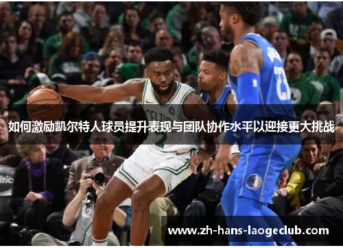 如何激励凯尔特人球员提升表现与团队协作水平以迎接更大挑战