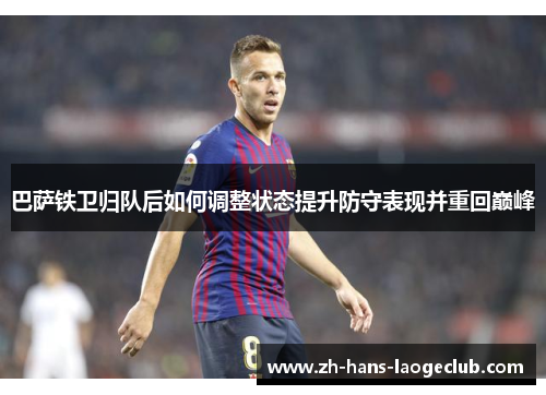 巴萨铁卫归队后如何调整状态提升防守表现并重回巅峰