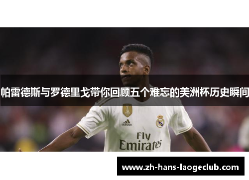 帕雷德斯与罗德里戈带你回顾五个难忘的美洲杯历史瞬间