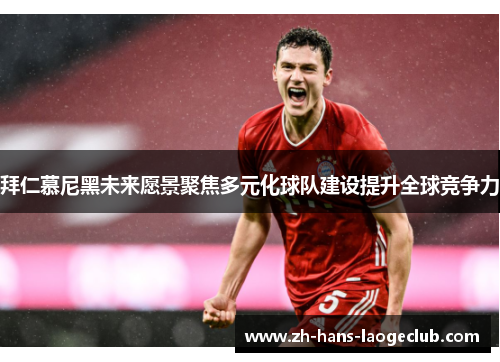 拜仁慕尼黑未来愿景聚焦多元化球队建设提升全球竞争力 拜仁慕尼黑未来愿景聚焦多元化球队建设提升全球竞争力