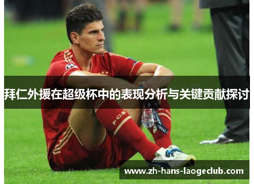 拜仁外援在超级杯中的表现分析与关键贡献探讨 拜仁外援在超级杯中的表现分析与关键贡献探讨