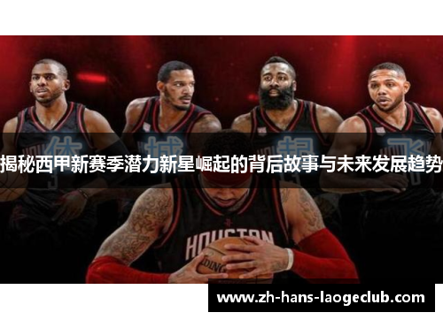 揭秘西甲新赛季潜力新星崛起的背后故事与未来发展趋势