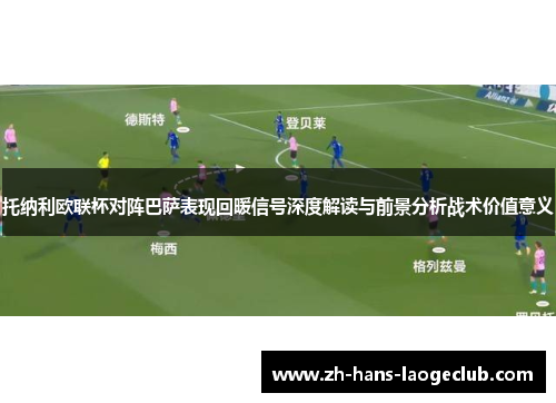 托纳利欧联杯对阵巴萨表现回暖信号深度解读与前景分析战术价值意义