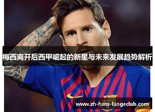 梅西离开后西甲崛起的新星与未来发展趋势解析