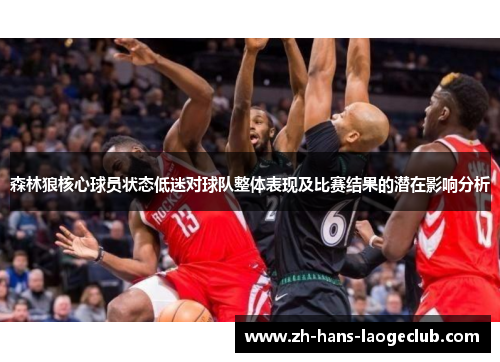 森林狼核心球员状态低迷对球队整体表现及比赛结果的潜在影响分析 森林狼核心球员状态低迷对球队整体表现及比赛结果的潜在影响分析