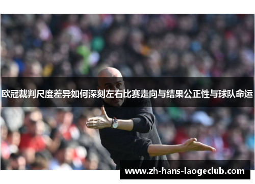 欧冠裁判尺度差异如何深刻左右比赛走向与结果公正性与球队命运