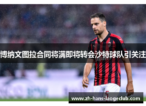 博纳文图拉合同将满即将转会沙特球队引关注