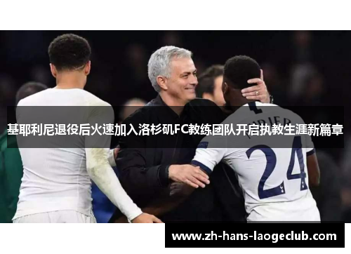 基耶利尼退役后火速加入洛杉矶FC教练团队开启执教生涯新篇章 基耶利尼退役后火速加入洛杉矶FC教练团队开启执教生涯新篇章