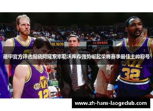 德甲官方评选揭晓阿隆索率勒沃库森强势崛起荣膺赛季最佳主帅称号