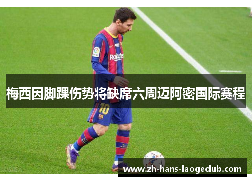 梅西因脚踝伤势将缺席六周迈阿密国际赛程 梅西因脚踝伤势将缺席六周迈阿密国际赛程