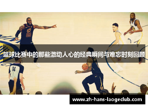 篮球比赛中的那些激动人心的经典瞬间与难忘时刻回顾