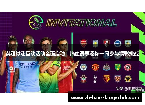 英超球迷互动活动全面启动，热血赛事邀你一同参与精彩挑战