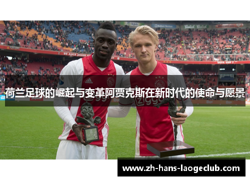 荷兰足球的崛起与变革阿贾克斯在新时代的使命与愿景