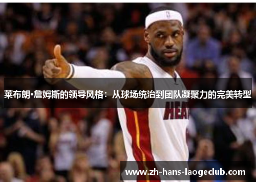 莱布朗·詹姆斯的领导风格：从球场统治到团队凝聚力的完美转型