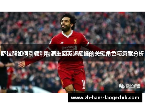 萨拉赫如何引领利物浦重回英超巅峰的关键角色与贡献分析