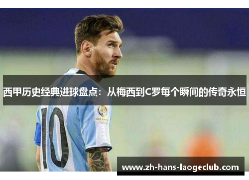 西甲历史经典进球盘点：从梅西到C罗每个瞬间的传奇永恒