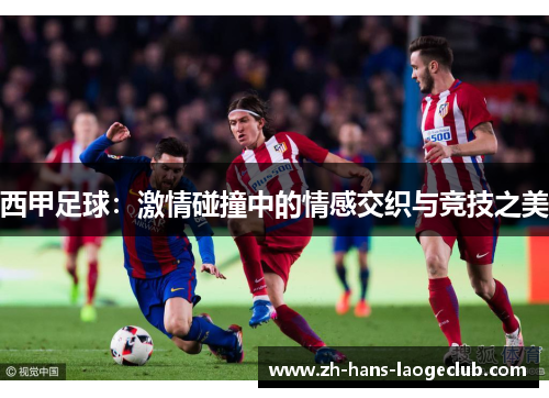 西甲足球：激情碰撞中的情感交织与竞技之美