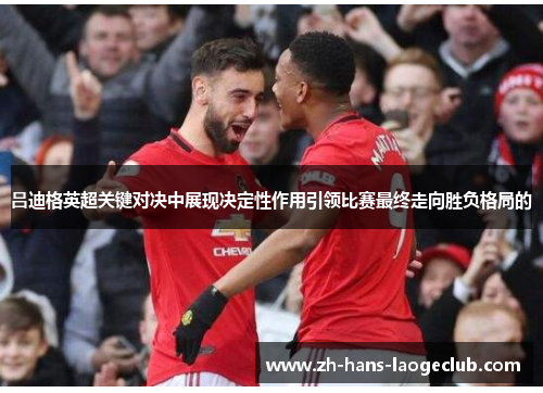 吕迪格英超关键对决中展现决定性作用引领比赛最终走向胜负格局的
