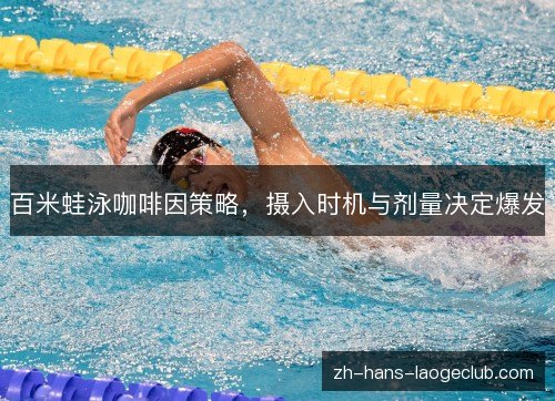 百米蛙泳咖啡因策略,摄入时机与剂量决定爆发 百米蛙泳咖啡因策略,摄入时机与剂量决定爆发