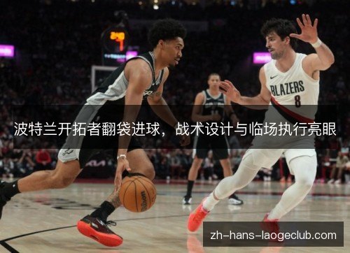 波特兰开拓者翻袋进球，战术设计与临场执行亮眼