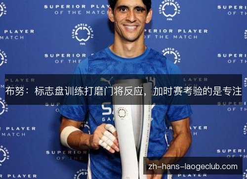 布努：标志盘训练打磨门将反应，加时赛考验的是专注