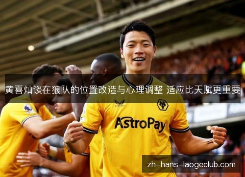 黄喜灿谈在狼队的位置改造与心理调整 适应比天赋更重要 黄喜灿谈在狼队的位置改造与心理调整 适应比天赋更重要